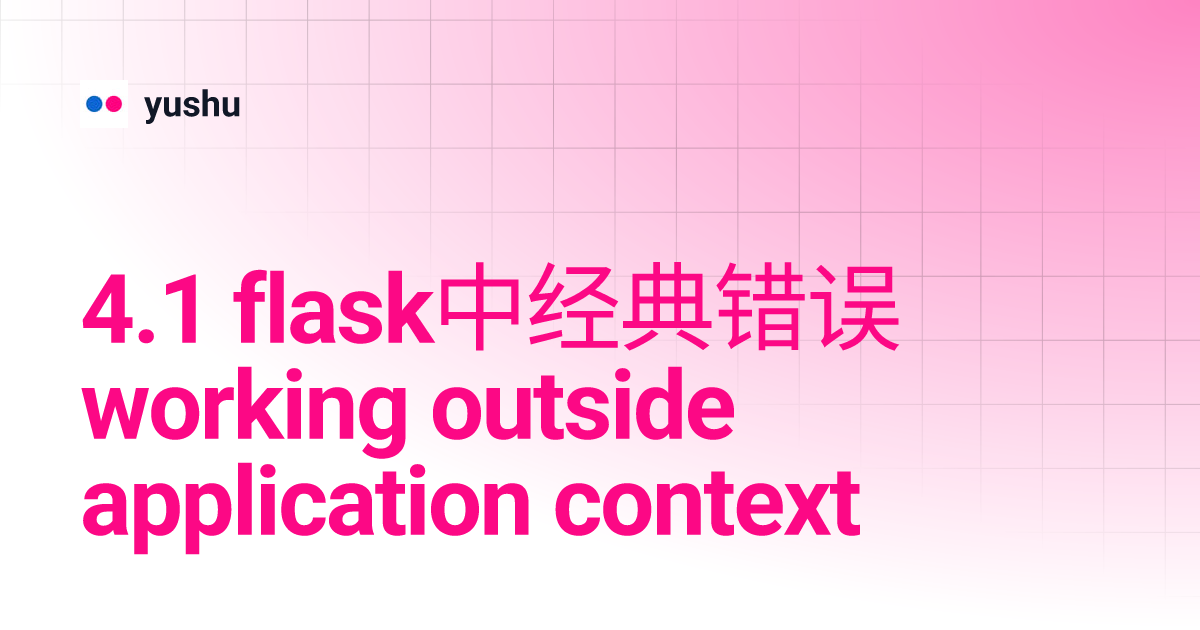 4.1 flask中经典错误 working outside application context yushu